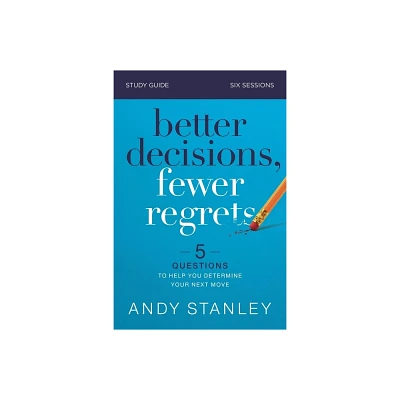 Better Decisions, Fewer Regrets Bible Study Guide - by Andy Stanley (Paperback)