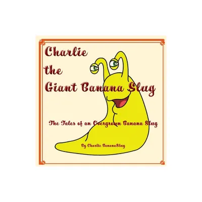 Charlie - The Giant Banana Slug - by Charlie Bananaslug (Paperback)