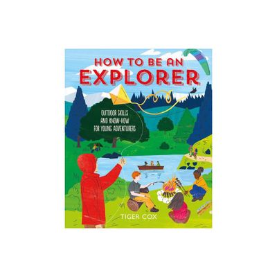 How to Be an Explorer - by Tiger Cox (Hardcover)