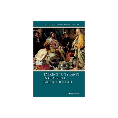 Talking to Tyrants in Classical Greek Thought - (Liverpool Studies in Ancient History) by Daniel Unruh (Hardcover)