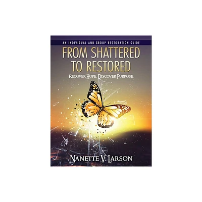 From Shattered To Restored - by Nanette V Larson (Paperback)