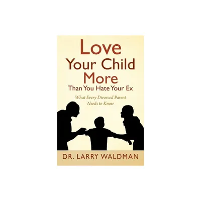 Love Your Child More Than You Hate Your Ex - by Larry Waldman (Paperback)