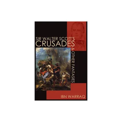 Sir Walter Scotts Crusades and Other Fantasies - by Ibn Warraq (Paperback)