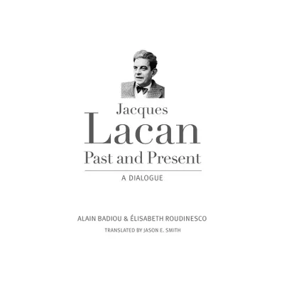 Jacques Lacan, Past and Present - by Alain Badiou & Elisabeth Roudinesco (Paperback)