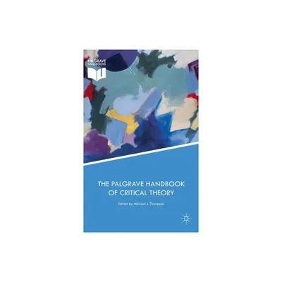 The Palgrave Handbook of Critical Theory - (Political Philosophy and Public Purpose) by Michael J Thompson (Hardcover)