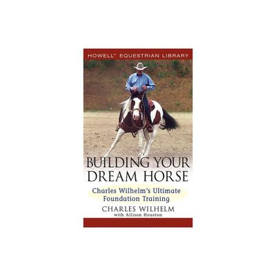 Building Your Dream Horse - (Howell Equestrian Library (Hardcover)) by Charles Wilhelm (Hardcover)