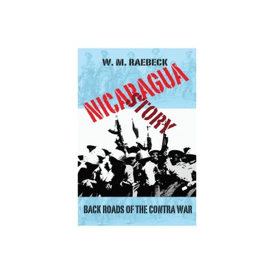 Nicaragua Story-Back Roads of the Contra War - by W M Raebeck (Paperback)