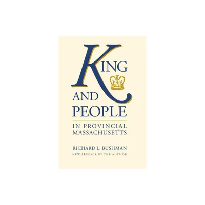 King and People in Provincial Massachusetts - (Published by the Omohundro Institute of Early American Histo) by Richard L Bushman (Paperback)