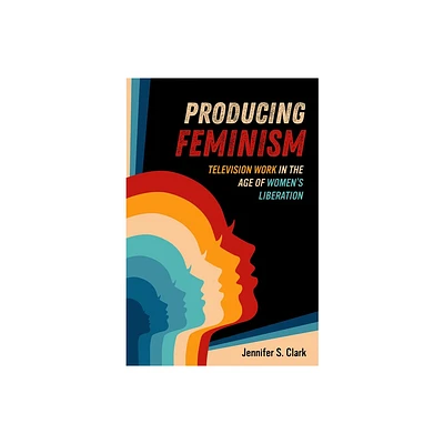 Producing Feminism - (Feminist Media Histories) by Jennifer S Clark (Paperback)