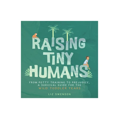 Raising Tiny Humans - by Liz Swenson (Hardcover)