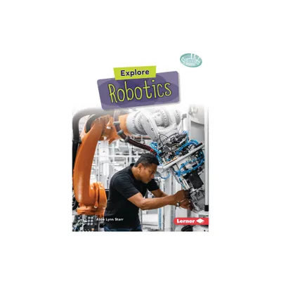 Explore Robotics - (Searchlight Books (Tm) -- High-Tech Science) by Abbe Lynn Starr (Paperback)