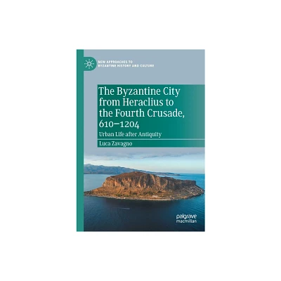 The Byzantine City from Heraclius to the Fourth Crusade, 610-1204 - (New Approaches to Byzantine History and Culture) by Luca Zavagno (Paperback)