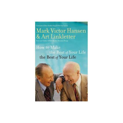 How to Make the Rest of Your Life the Best of Your Life - by Art Linkletter & Mark Victor Hansen (Paperback)