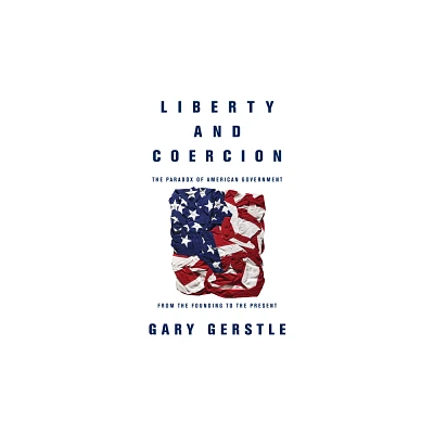 Liberty and Coercion - by Gary Gerstle (Hardcover)