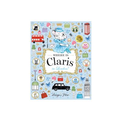 Where Is Claris in London! - by Megan Hess (Hardcover)