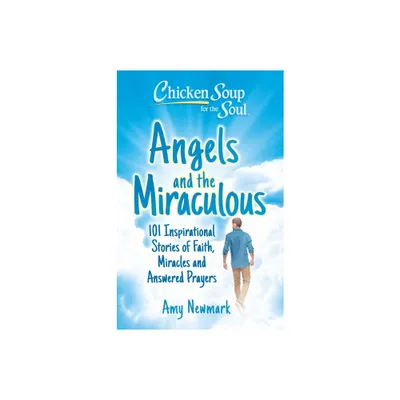 Chicken Soup for the Soul: Angels and the Miraculous - by Amy Newmark (Paperback)