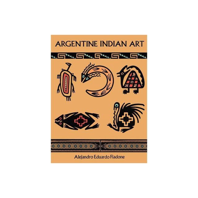 Argentine Indian Art - (Dover Pictorial Archives) by Alejandro Eduardo Fiadone (Paperback)