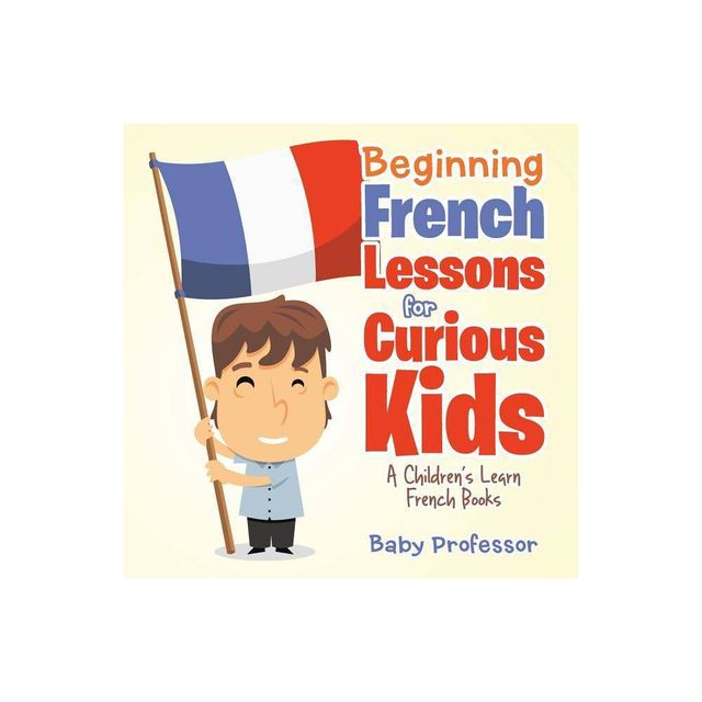 Beginning French Lessons for Curious Kids A Childrens Learn French Books - by Baby Professor (Paperback)