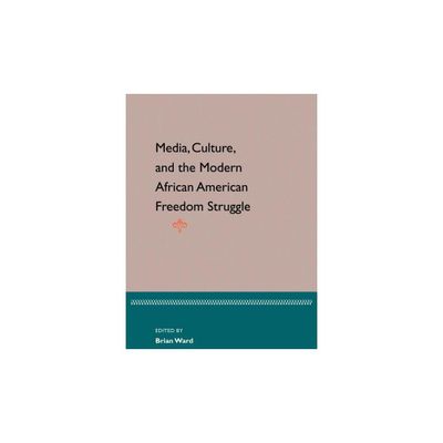 Media, Culture, and the Modern African American Freedom Struggle - by Brian E Ward (Paperback)