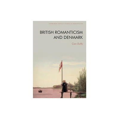 British Romanticism and Denmark - (Edinburgh Critical Studies in Romanticism) by Cian Duffy (Hardcover)