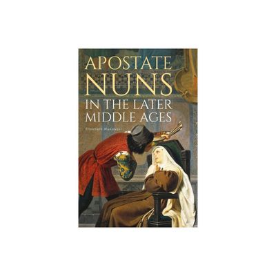 Apostate Nuns in the Later Middle Ages - (Studies in the History of Medieval Religion) by Elizabeth Makowski (Hardcover)