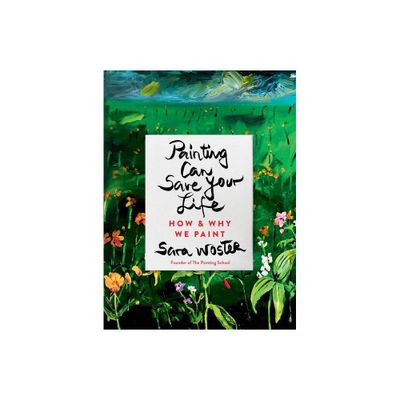 Painting Can Save Your Life - by Sara Woster (Hardcover)