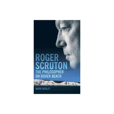 Roger Scruton: The Philosopher on Dover Beach - by Mark Dooley (Hardcover)