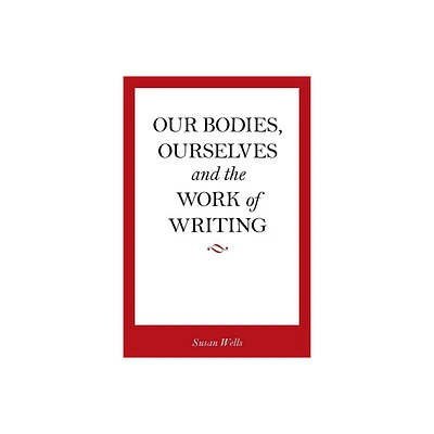 Our Bodies, Ourselves and the Work of Writing - by Susan Wells (Paperback)