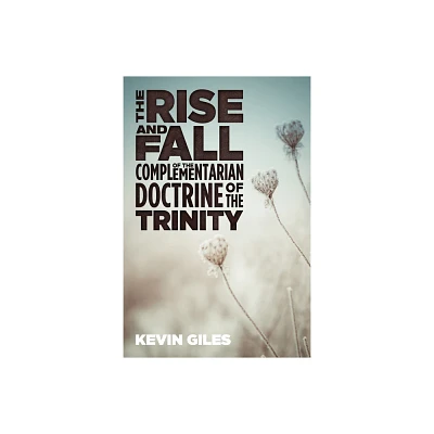 The Rise and Fall of the Complementarian Doctrine of the Trinity - by Kevin Giles (Hardcover)