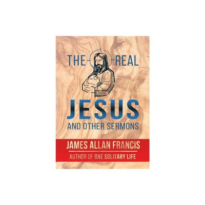 The Real Jesus And Other Sermons - by James Allan Francis (Paperback)