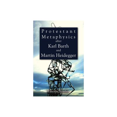 Protestant Metaphysics after Karl Barth and Martin Heidegger - by Timothy Stanley (Paperback)