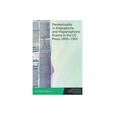 Paratextuality in Anglophone and Hispanophone Poems in the Us Press, 1855-1901 - by Ayendy Bonifacio (Hardcover)