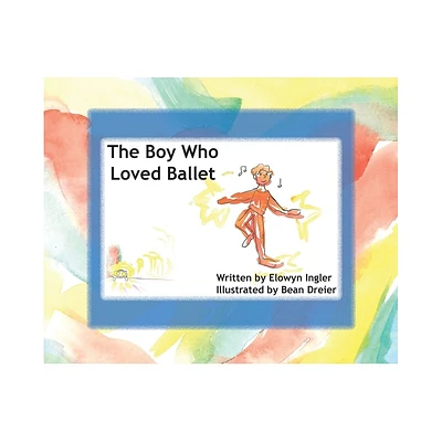 The Boy Who Loved Ballet - by Elowyn Ingler (Hardcover)