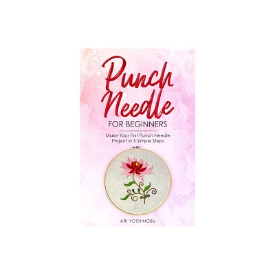 Punch Needle for Beginners - by Ari Yoshinobu (Paperback)