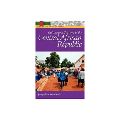 Culture and Customs of the Central African Republic - (Culture and Customs of Africa) by Jacqueline Woodfork (Hardcover)