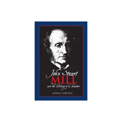 John Stuart Mill and the Writing of Character - by Janice Carlisle (Paperback)