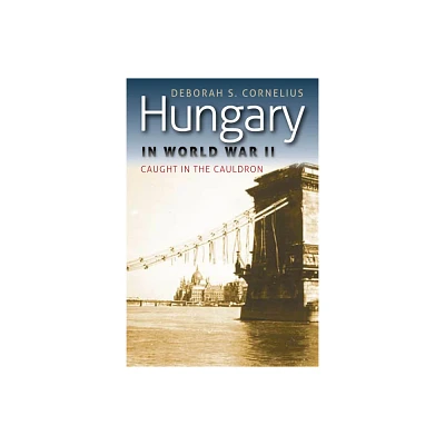 Hungary in World War II - (World War II: The Global, Human, and Ethical Dimension) by Deborah S Cornelius (Paperback)