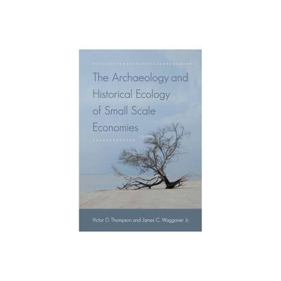 The Archaeology and Historical Ecology of Small Scale Economies - by Victor D Thompson & James C Waggoner (Paperback)