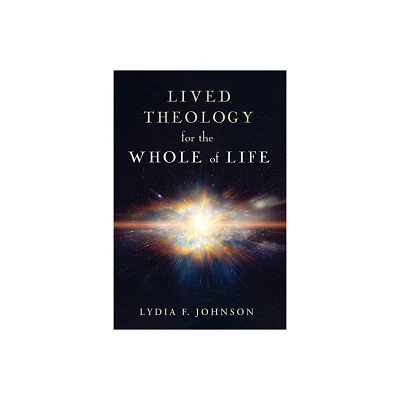 Lived Theology for the Whole of Life - by Lydia F Johnson (Hardcover)