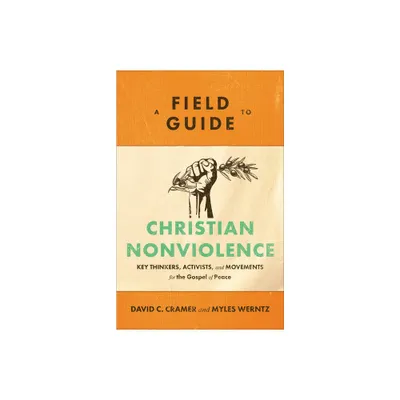 A Field Guide to Christian Nonviolence - by David C Cramer & Myles Werntz (Paperback)