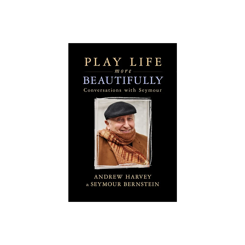 Play Life More Beautifully - by Seymour Bernstein & Andrew Harvey (Paperback)