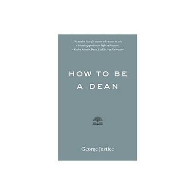 How to Be a Dean - (Higher Ed Leadership Essentials) by George Justice (Paperback)