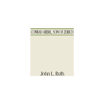 Conrad Grebel, Son of Zurich - by John L Ruth (Paperback)