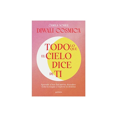 Todo Lo Que El Cielo Dice de Ti: Aprende a Leer Los Astros, Descubre Tu Magia Y Explora Tu Destino / Everything the Universe Says about You