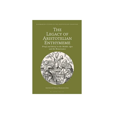 The Legacy of Aristotelian Enthymeme - (Bloomsbury Studies in the Aristotelian Tradition) by Fosca Mariani Zini (Paperback)