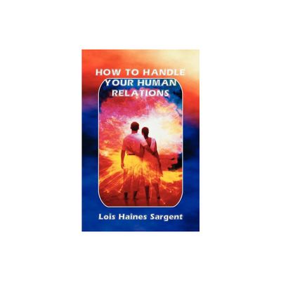 How to Handle Your Human Relations - by Lois Haines Sargent (Paperback)