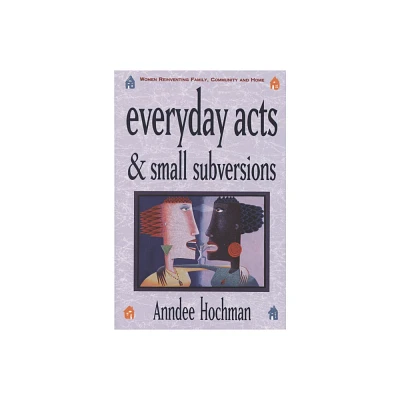 Everyday Acts and Small Subversions - by Anndee Hochman (Paperback)