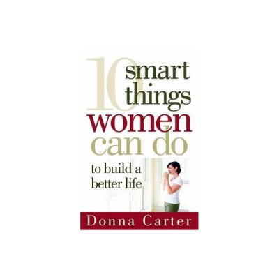 10 Smart Things Women Can Do to Build a Better Life - by Donna Carter (Paperback)