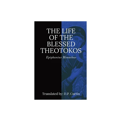 Life of the Blessed Theotokos - by Epiphanius Monachus (Paperback)