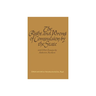 The Right and Wrong of Compulsion by the State, and Other Essays - by Auberon Herbert (Hardcover)